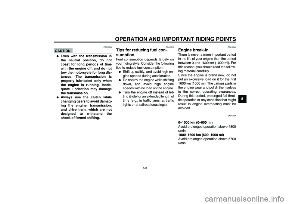 YAMAHA XJR 1300 2008  Owners Manual OPERATION AND IMPORTANT RIDING POINTS
5-3
5
CAUTION:
ECA10260

Even with the transmission in
the neutral position, do not
coast for long periods of time
with the engine off, and do not
tow the motorc
