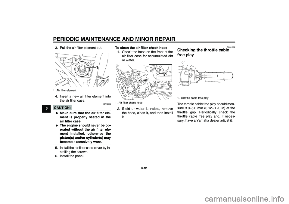YAMAHA XJR 1300 2008 Workshop Manual PERIODIC MAINTENANCE AND MINOR REPAIR
6-12
63. Pull the air filter element out.
4. Insert a new air filter element into
the air filter case.
CAUTION:
ECA10480

Make sure that the air filter ele-
ment