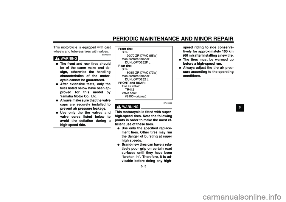 YAMAHA XJR 1300 2008 Workshop Manual PERIODIC MAINTENANCE AND MINOR REPAIR
6-15
6 This motorcycle is equipped with cast
wheels and tubeless tires with valves.
WARNING
EWA10480

The front and rear tires should
be of the same make and de-