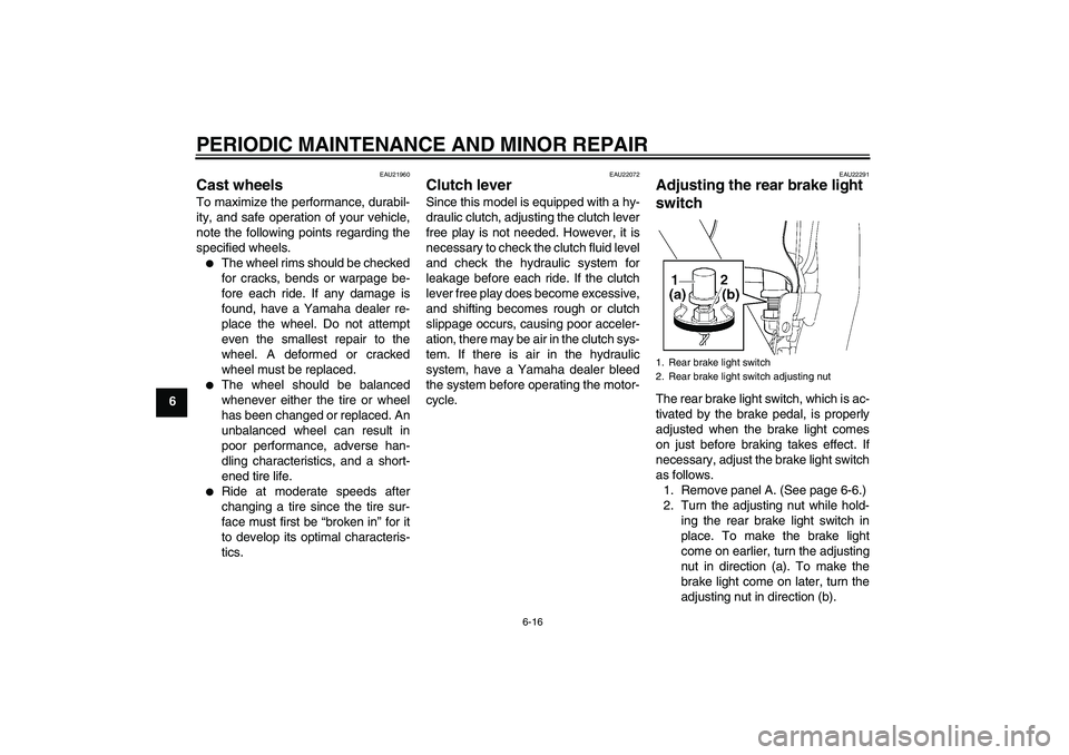 YAMAHA XJR 1300 2008 Workshop Manual PERIODIC MAINTENANCE AND MINOR REPAIR
6-16
6
EAU21960
Cast wheels To maximize the performance, durabil-
ity, and safe operation of your vehicle,
note the following points regarding the
specified wheel