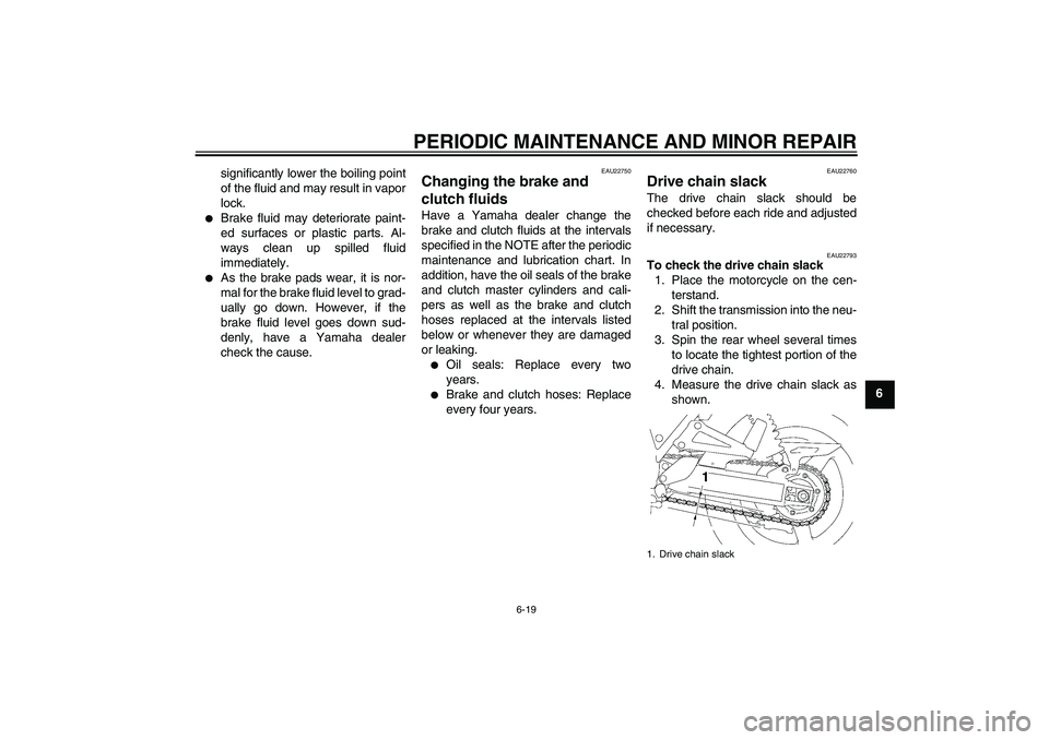 YAMAHA XJR 1300 2008 Repair Manual PERIODIC MAINTENANCE AND MINOR REPAIR
6-19
6 significantly lower the boiling point
of the fluid and may result in vapor
lock.

Brake fluid may deteriorate paint-
ed surfaces or plastic parts. Al-
way