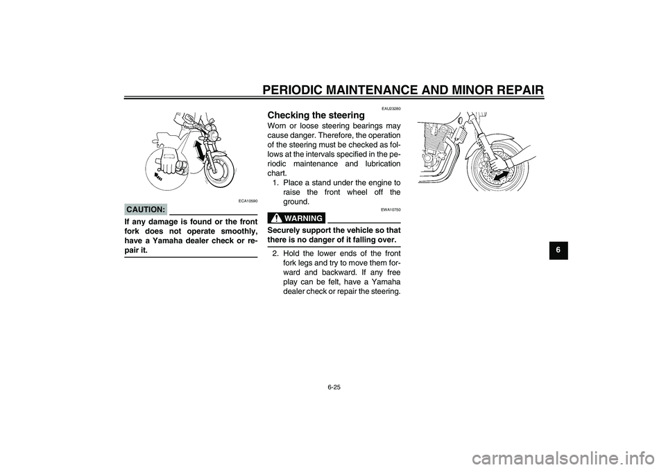 YAMAHA XJR 1300 2008 Repair Manual PERIODIC MAINTENANCE AND MINOR REPAIR
6-25
6
CAUTION:
ECA10590
If any damage is found or the front
fork does not operate smoothly,
have a Yamaha dealer check or re-pair it.
EAU23280
Checking the steer