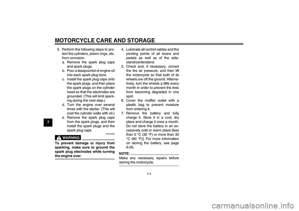 YAMAHA XJR 1300 2008  Owners Manual MOTORCYCLE CARE AND STORAGE
7-4
73. Perform the following steps to pro-
tect the cylinders, piston rings, etc.
from corrosion.
a. Remove the spark plug caps
and spark plugs.
b. Pour a teaspoonful of e