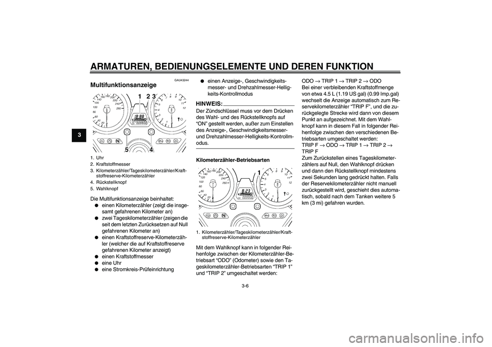 YAMAHA XJR 1300 2008  Betriebsanleitungen (in German) ARMATUREN, BEDIENUNGSELEMENTE UND DEREN FUNKTION
3-6
3
GAU43244
Multifunktionsanzeige Die Multifunktionsanzeige beinhaltet:
einen Kilometerzähler (zeigt die insge-
samt gefahrenen Kilometer an)

zw
