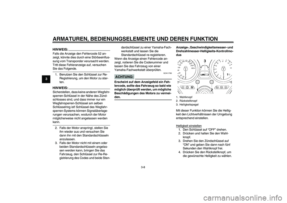 YAMAHA XJR 1300 2008  Betriebsanleitungen (in German) ARMATUREN, BEDIENUNGSELEMENTE UND DEREN FUNKTION
3-8
3
HINWEIS:Falls die Anzeige den Fehlercode 52 an-
zeigt, könnte dies durch eine Störbeeinflus-
sung vom Transponder verursacht werden. 
Tritt die