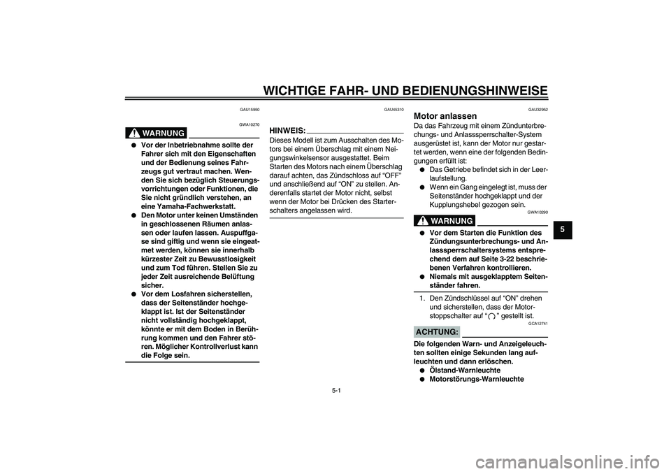 YAMAHA XJR 1300 2008  Betriebsanleitungen (in German) WICHTIGE FAHR- UND BEDIENUNGSHINWEISE
5-1
5
GAU15950
WARNUNG
GWA10270

Vor der Inbetriebnahme sollte der 
Fahrer sich mit den Eigenschaften 
und der Bedienung seines Fahr-
zeugs gut vertraut machen. 