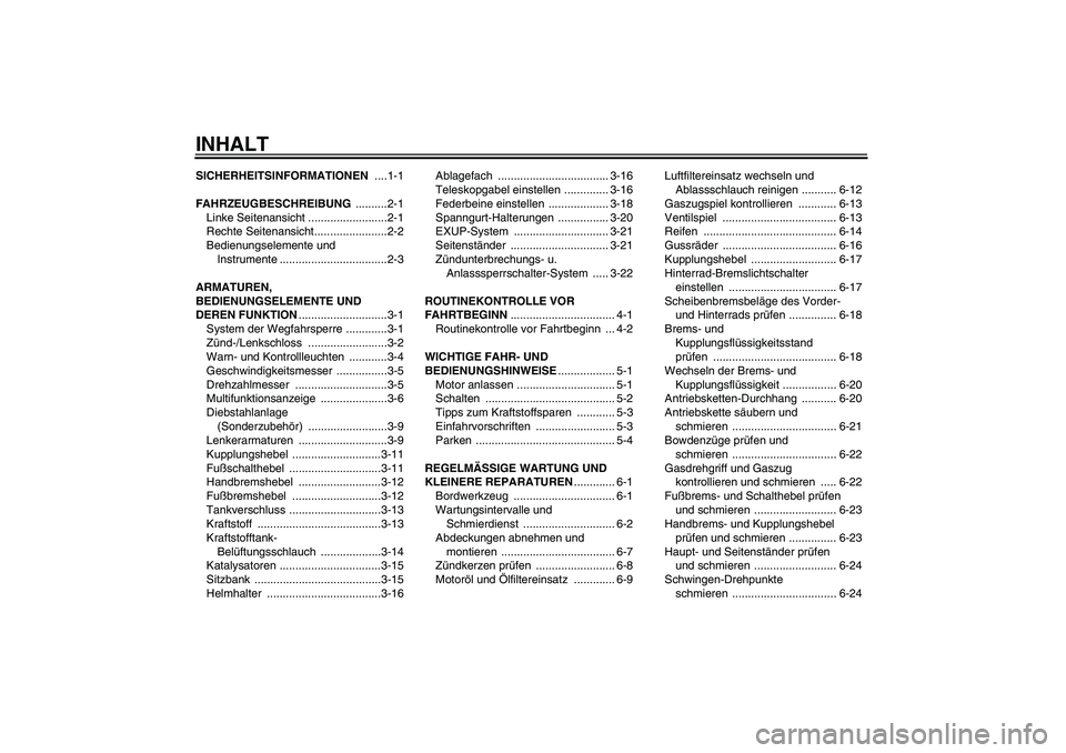 YAMAHA XJR 1300 2008  Betriebsanleitungen (in German) INHALTSICHERHEITSINFORMATIONEN ....1-1
FAHRZEUGBESCHREIBUNG ..........2-1
Linke Seitenansicht .........................2-1
Rechte Seitenansicht.......................2-2
Bedienungselemente und 
Instru