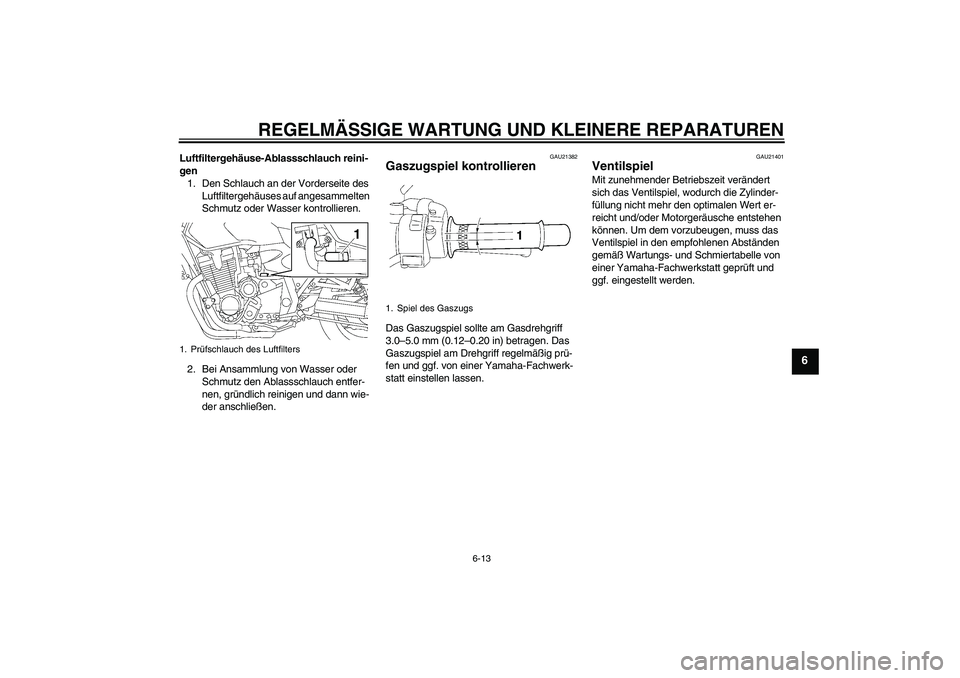 YAMAHA XJR 1300 2008  Betriebsanleitungen (in German) REGELMÄSSIGE WARTUNG UND KLEINERE REPARATUREN
6-13
6
Luftfiltergehäuse-Ablassschlauch reini-
gen
1. Den Schlauch an der Vorderseite des 
Luftfiltergehäuses auf angesammelten 
Schmutz oder Wasser ko