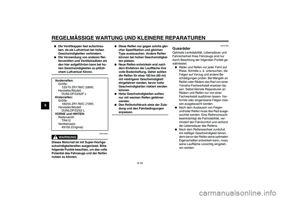 YAMAHA XJR 1300 2008  Betriebsanleitungen (in German) REGELMÄSSIGE WARTUNG UND KLEINERE REPARATUREN
6-16
6

Die Ventilkappen fest aufschrau-
ben, da sie Luftverlust bei hohen 
Geschwindigkeiten verhindern.

Die Verwendung von anderen Rei-
fenventilen 
