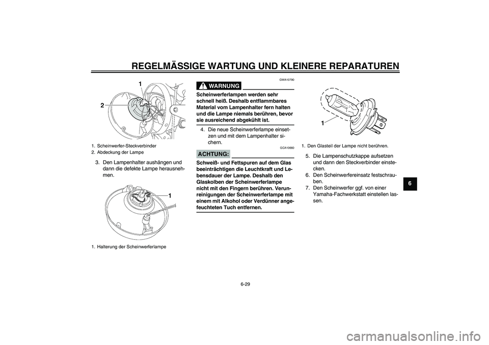 YAMAHA XJR 1300 2008  Betriebsanleitungen (in German) REGELMÄSSIGE WARTUNG UND KLEINERE REPARATUREN
6-29
6
3. Den Lampenhalter aushängen und 
dann die defekte Lampe herausneh-
men.
WARNUNG
GWA10790
Scheinwerferlampen werden sehr 
schnell heiß. Deshalb