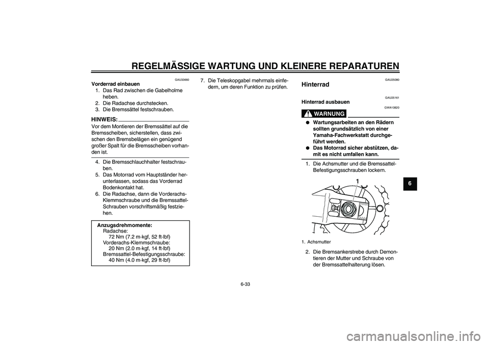 YAMAHA XJR 1300 2008  Betriebsanleitungen (in German) REGELMÄSSIGE WARTUNG UND KLEINERE REPARATUREN
6-33
6
GAU33660
Vorderrad einbauen
1. Das Rad zwischen die Gabelholme 
heben.
2. Die Radachse durchstecken.
3. Die Bremssättel festschrauben.HINWEI
S:
V