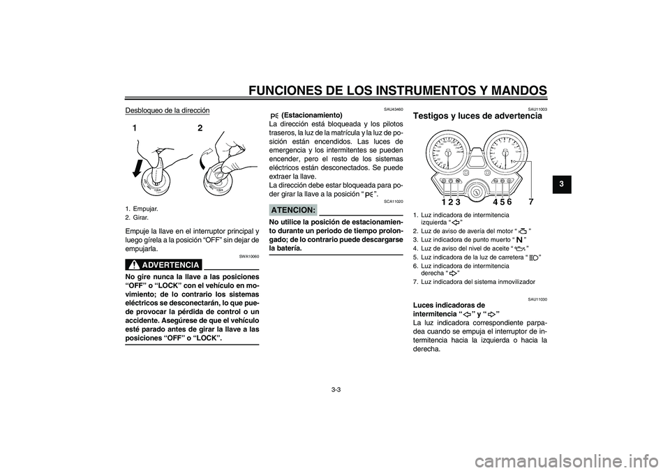 YAMAHA XJR 1300 2008  Manuale de Empleo (in Spanish) FUNCIONES DE LOS INSTRUMENTOS Y MANDOS
3-3
3
Desbloqueo de la direcciónEmpuje la llave en el interruptor principal y
luego gírela a la posición “OFF” sin dejar de
empujarla.
ADVERTENCIA
SWA1006
