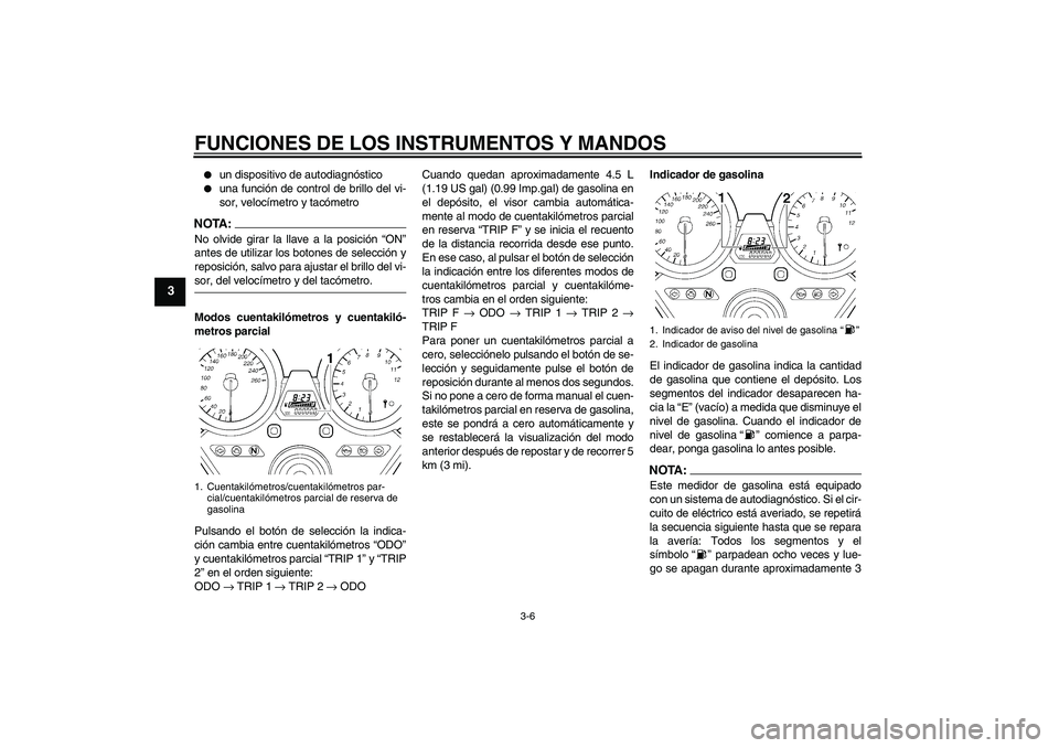 YAMAHA XJR 1300 2008  Manuale de Empleo (in Spanish) FUNCIONES DE LOS INSTRUMENTOS Y MANDOS
3-6
3

un dispositivo de autodiagnóstico

una función de control de brillo del vi-
sor, velocímetro y tacómetro
NOTA:No olvide girar la llave a la posició