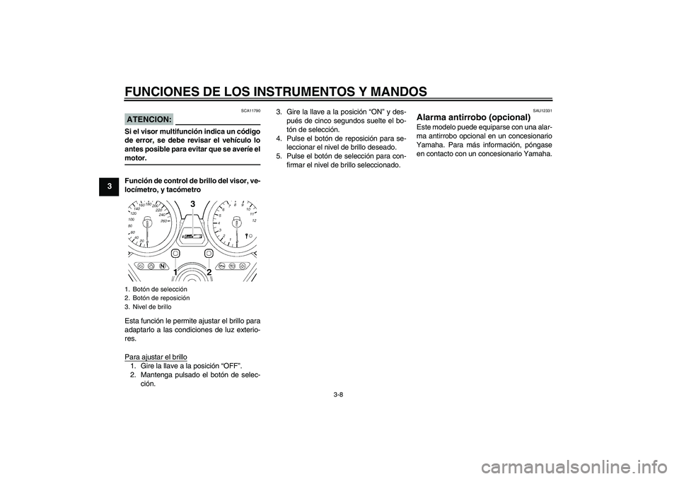 YAMAHA XJR 1300 2008  Manuale de Empleo (in Spanish) FUNCIONES DE LOS INSTRUMENTOS Y MANDOS
3-8
3
ATENCION:
SCA11790
Si el visor multifunción indica un código
de error, se debe revisar el vehículo lo
antes posible para evitar que se averíe elmotor.
