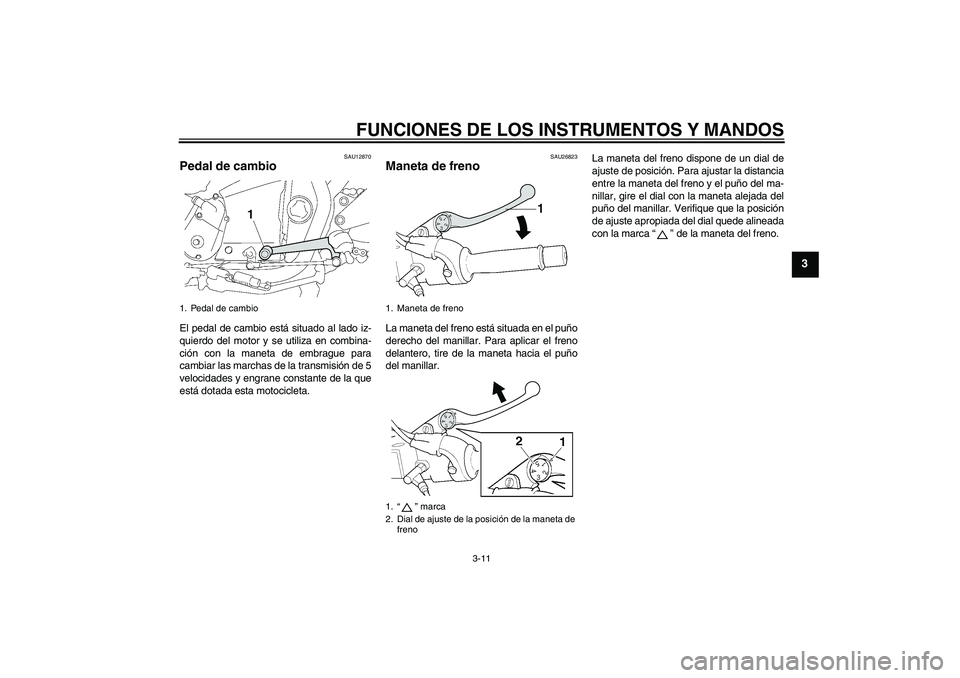 YAMAHA XJR 1300 2008  Manuale de Empleo (in Spanish) FUNCIONES DE LOS INSTRUMENTOS Y MANDOS
3-11
3
SAU12870
Pedal de cambio El pedal de cambio está situado al lado iz-
quierdo del motor y se utiliza en combina-
ción con la maneta de embrague para
camb