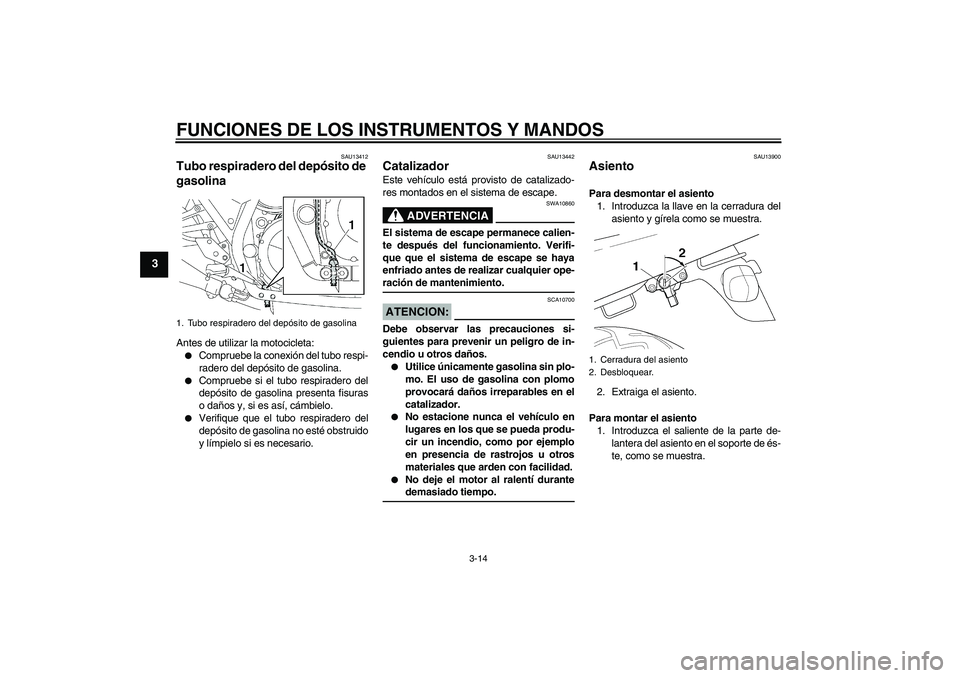 YAMAHA XJR 1300 2008  Manuale de Empleo (in Spanish) FUNCIONES DE LOS INSTRUMENTOS Y MANDOS
3-14
3
SAU13412
Tubo respiradero del depósito de 
gasolina Antes de utilizar la motocicleta:
Compruebe la conexión del tubo respi-
radero del depósito de gas