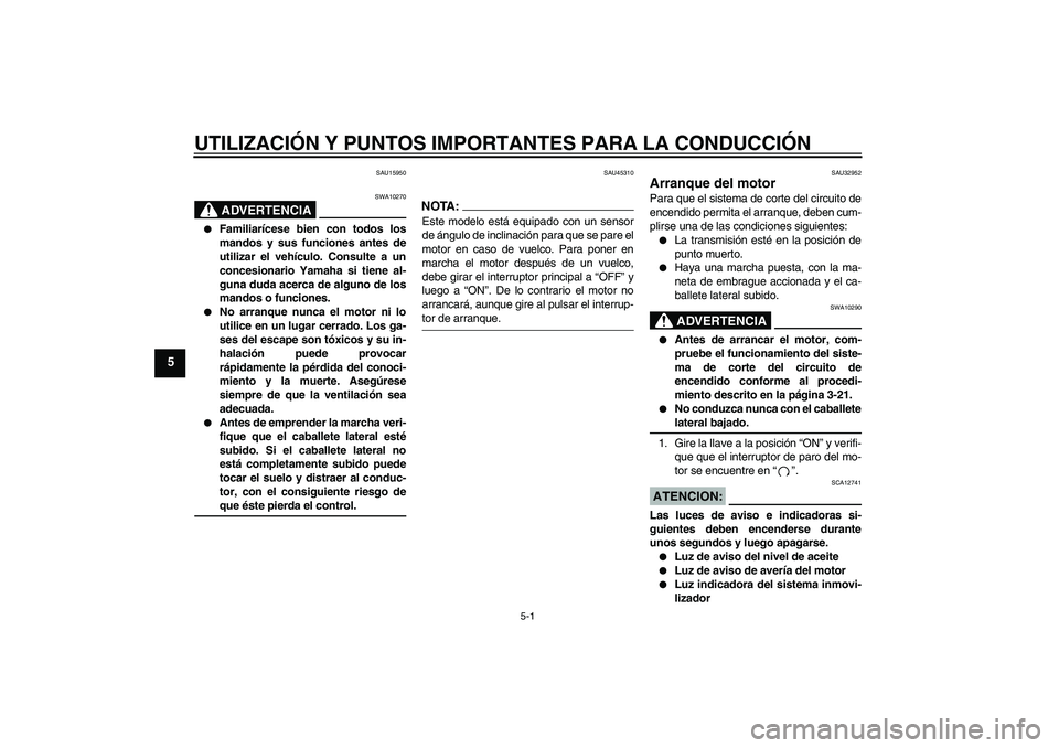 YAMAHA XJR 1300 2008  Manuale de Empleo (in Spanish) UTILIZACIÓN Y PUNTOS IMPORTANTES PARA LA CONDUCCIÓN
5-1
5
SAU15950
ADVERTENCIA
SWA10270

Familiarícese bien con todos los
mandos y sus funciones antes de
utilizar el vehículo. Consulte a un
conce