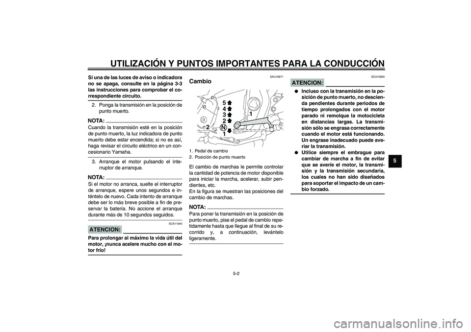YAMAHA XJR 1300 2008  Manuale de Empleo (in Spanish) UTILIZACIÓN Y PUNTOS IMPORTANTES PARA LA CONDUCCIÓN
5-2
5
Si una de las luces de aviso o indicadora
no se apaga, consulte en la página 3-3
las instrucciones para comprobar el co-rrespondiente circu