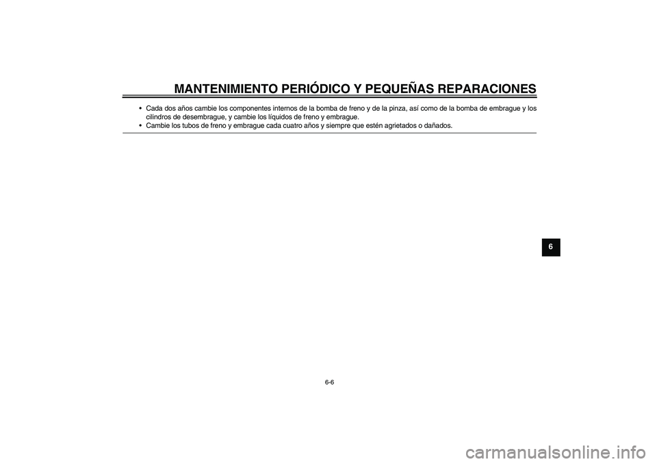 YAMAHA XJR 1300 2008  Manuale de Empleo (in Spanish) MANTENIMIENTO PERIÓDICO Y PEQUEÑAS REPARACIONES
6-6
6
Cada dos años cambie los componentes internos de la bomba de freno y de la pinza, así como de la bomba de embrague y los
cilindros de desembr