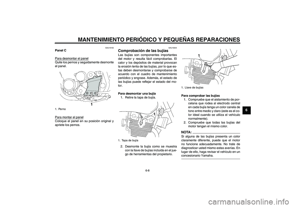 YAMAHA XJR 1300 2008  Manuale de Empleo (in Spanish) MANTENIMIENTO PERIÓDICO Y PEQUEÑAS REPARACIONES
6-8
6
SAU19193
Panel C
Para desmontar el panelQuite los pernos y seguidamente desmonte
el panel.
Para montar el panelColoque el panel en su posición 