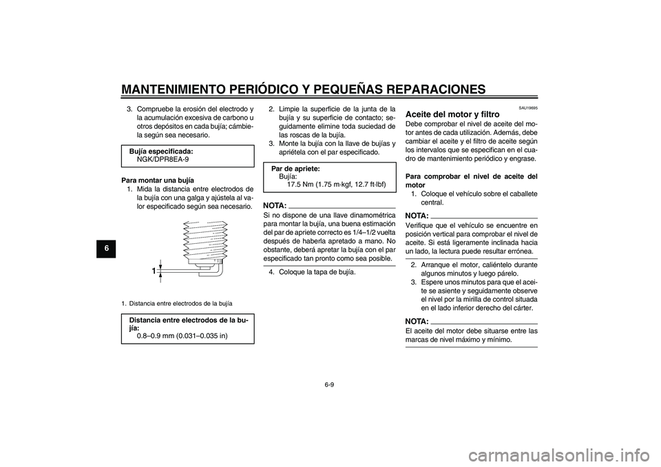 YAMAHA XJR 1300 2008  Manuale de Empleo (in Spanish) MANTENIMIENTO PERIÓDICO Y PEQUEÑAS REPARACIONES
6-9
6
3. Compruebe la erosión del electrodo y
la acumulación excesiva de carbono u
otros depósitos en cada bujía; cámbie-
la según sea necesario