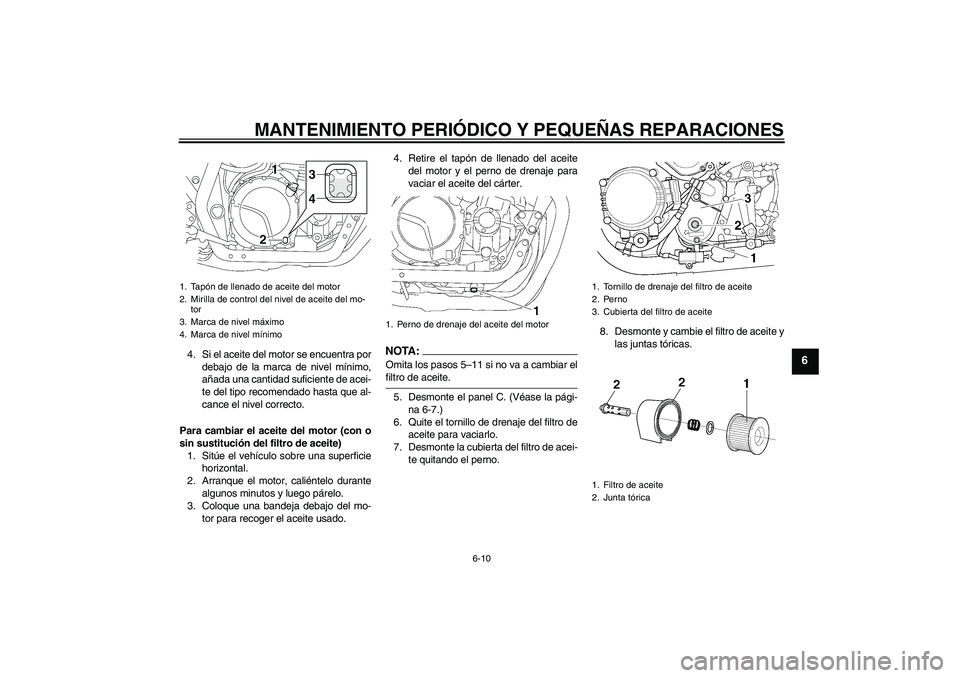 YAMAHA XJR 1300 2008  Manuale de Empleo (in Spanish) MANTENIMIENTO PERIÓDICO Y PEQUEÑAS REPARACIONES
6-10
6
4. Si el aceite del motor se encuentra por
debajo de la marca de nivel mínimo,
añada una cantidad suficiente de acei-
te del tipo recomendado