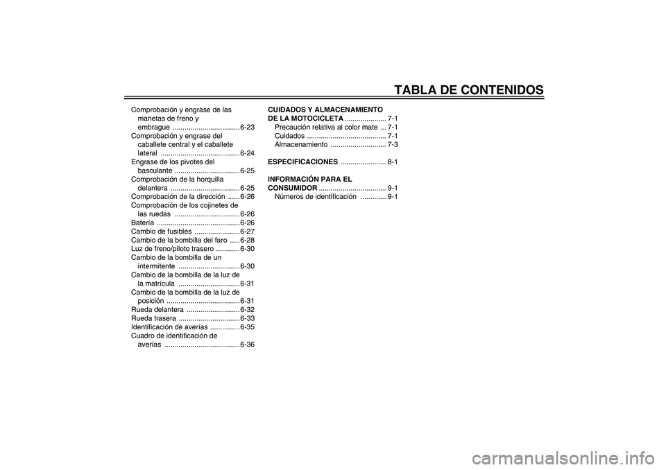 YAMAHA XJR 1300 2008  Manuale de Empleo (in Spanish) TABLA DE CONTENIDOS
Comprobación y engrase de las 
manetas de freno y 
embrague .................................. 6-23
Comprobación y engrase del 
caballete central y el caballete 
lateral ........