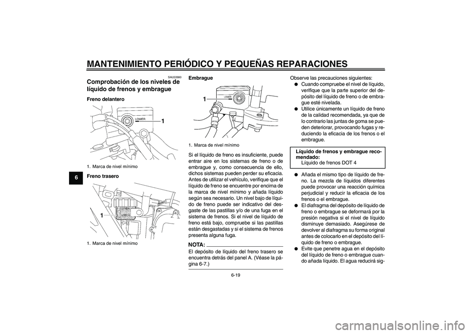 YAMAHA XJR 1300 2008  Manuale de Empleo (in Spanish) MANTENIMIENTO PERIÓDICO Y PEQUEÑAS REPARACIONES
6-19
6
SAU22680
Comprobación de los niveles de 
líquido de frenos y embrague Freno delantero
Freno traseroEmbrague
Si el líquido de freno es insufi