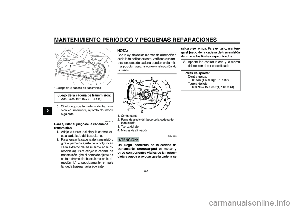 YAMAHA XJR 1300 2008  Manuale de Empleo (in Spanish) MANTENIMIENTO PERIÓDICO Y PEQUEÑAS REPARACIONES
6-21
6
5. Si el juego de la cadena de transmi-
sión es incorrecto, ajústelo del modo
siguiente.
SAU34312
Para ajustar el juego de la cadena de 
tran