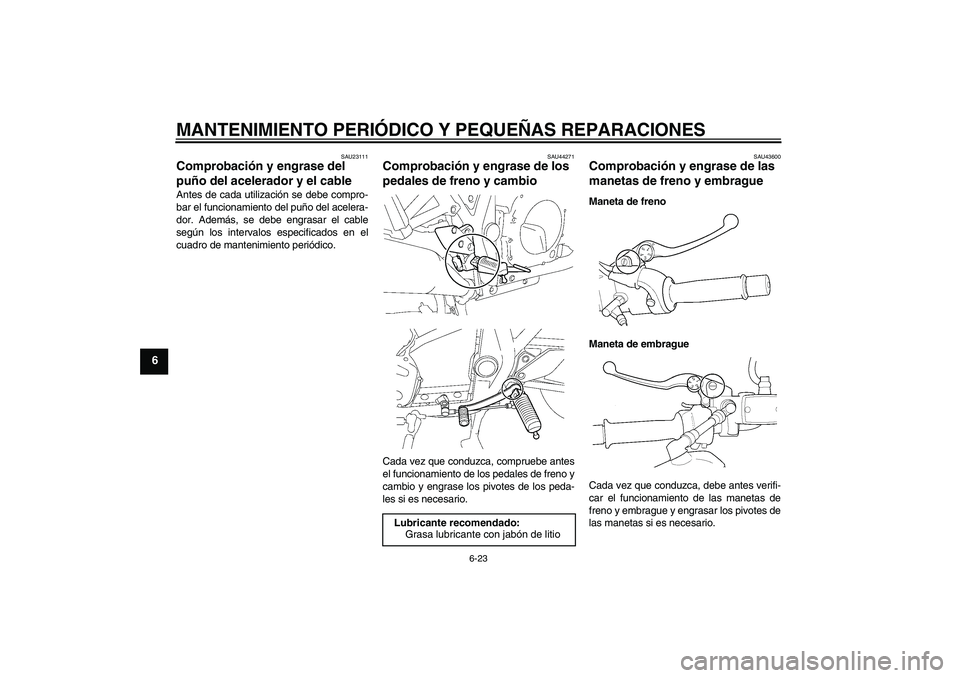 YAMAHA XJR 1300 2008  Manuale de Empleo (in Spanish) MANTENIMIENTO PERIÓDICO Y PEQUEÑAS REPARACIONES
6-23
6
SAU23111
Comprobación y engrase del 
puño del acelerador y el cable Antes de cada utilización se debe compro-
bar el funcionamiento del puñ