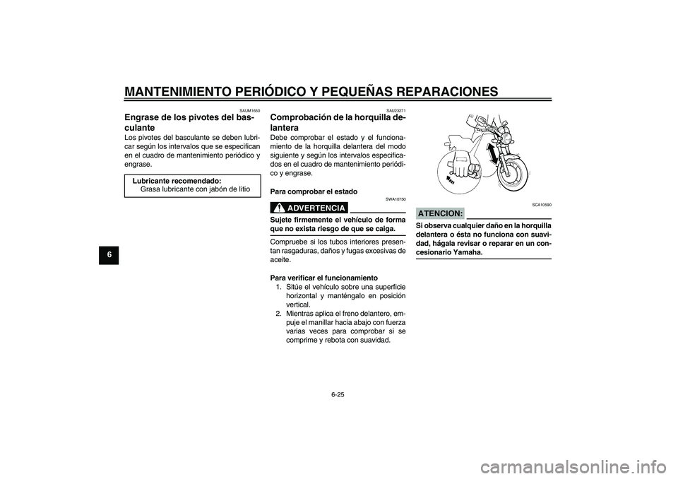 YAMAHA XJR 1300 2008  Manuale de Empleo (in Spanish) MANTENIMIENTO PERIÓDICO Y PEQUEÑAS REPARACIONES
6-25
6
SAUM1650
Engrase de los pivotes del bas-
culante Los pivotes del basculante se deben lubri-
car según los intervalos que se especifican
en el 