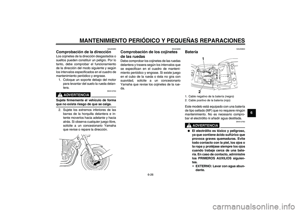 YAMAHA XJR 1300 2008  Manuale de Empleo (in Spanish) MANTENIMIENTO PERIÓDICO Y PEQUEÑAS REPARACIONES
6-26
6
SAU23280
Comprobación de la dirección Los cojinetes de la dirección desgastados o
sueltos pueden constituir un peligro. Por lo
tanto, debe c