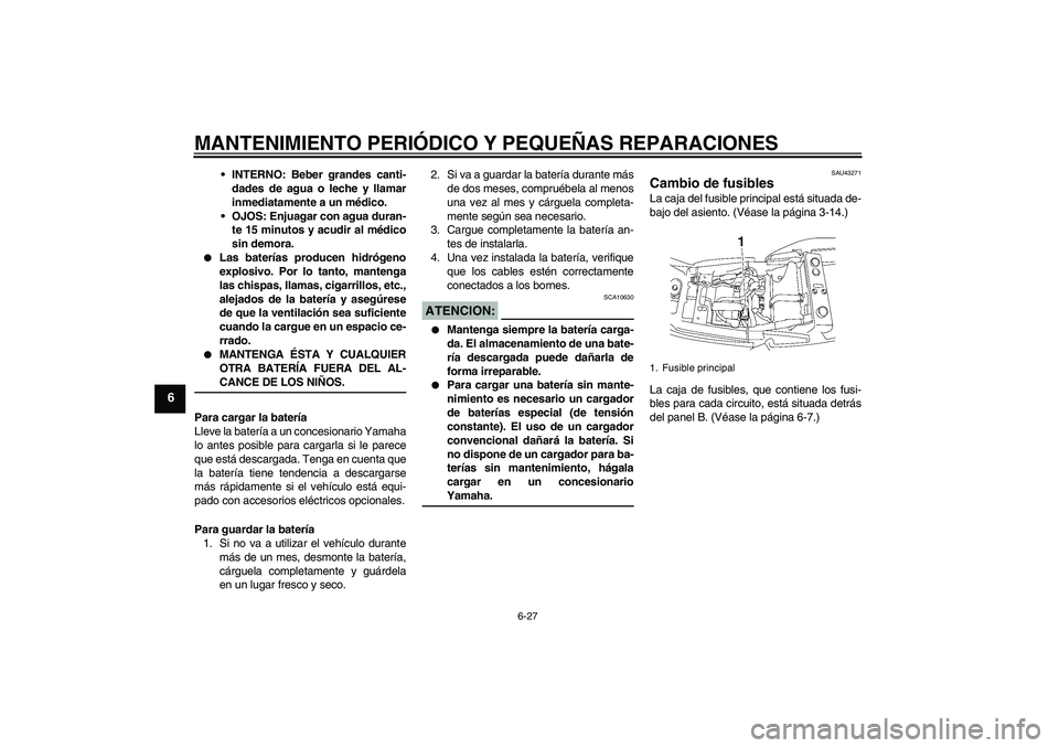 YAMAHA XJR 1300 2008  Manuale de Empleo (in Spanish) MANTENIMIENTO PERIÓDICO Y PEQUEÑAS REPARACIONES
6-27
6
INTERNO: Beber grandes canti-
dades de agua o leche y llamar
inmediatamente a un médico.
OJOS: Enjuagar con agua duran-
te 15 minutos y acud