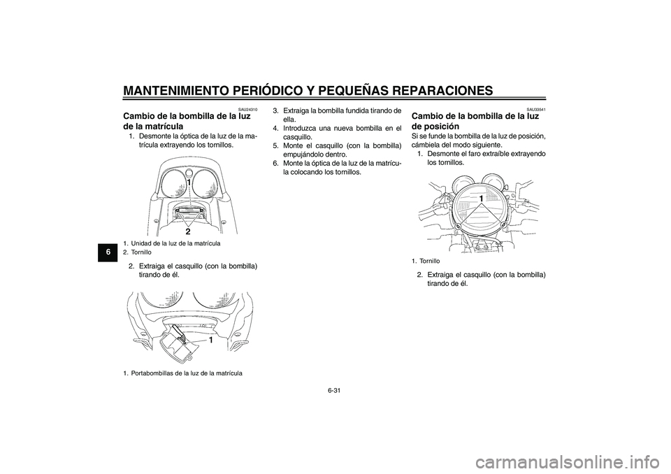 YAMAHA XJR 1300 2008 Manuale de Empleo (in Spanish) MANTENIMIENTO PERIÓDICO Y PEQUEÑAS REPARACIONES
6-31
6
SAU24310
Cambio de la bombilla de la luz
de la matrícula 1. Desmonte la óptica de la luz de la ma-
trícula extrayendo los tornillos.
2. Ext YAMAHA XJR 1300 2008 Manuale de Empleo (in Spanish) MANTENIMIENTO PERIÓDICO Y PEQUEÑAS REPARACIONES
6-31
6
SAU24310
Cambio de la bombilla de la luz
de la matrícula 1. Desmonte la óptica de la luz de la ma-
trícula extrayendo los tornillos.
2. Ext