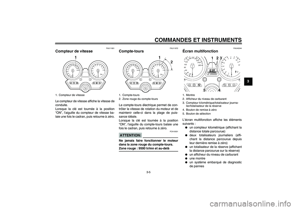 YAMAHA XJR 1300 2008  Notices Demploi (in French) COMMANDES ET INSTRUMENTS
3-5
3
FAU11601
Compteur de vitesse Le compteur de vitesse affiche la vitesse de
conduite.
Lorsque la clé est tournée à la position
“ON”, l’aiguille du compteur de vit