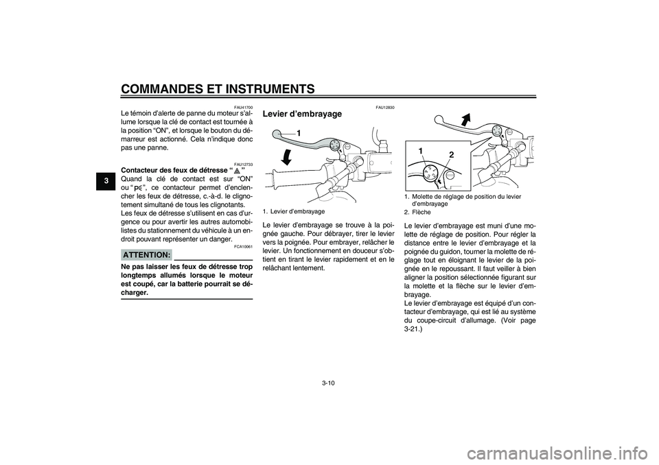 YAMAHA XJR 1300 2008  Notices Demploi (in French) COMMANDES ET INSTRUMENTS
3-10
3
FAU41700
Le témoin d’alerte de panne du moteur s’al-
lume lorsque la clé de contact est tournée à
la position “ON”, et lorsque le bouton du dé-
marreur est