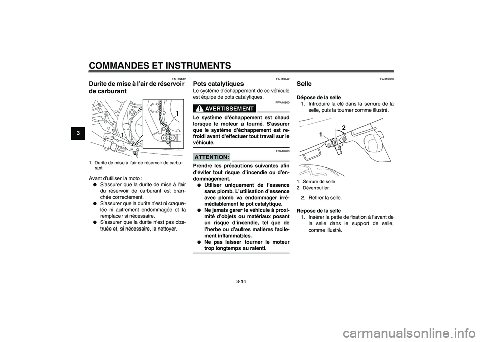 YAMAHA XJR 1300 2008  Notices Demploi (in French) COMMANDES ET INSTRUMENTS
3-14
3
FAU13412
Durite de mise à l’air de réservoir 
de carburant Avant d’utiliser la moto :
S’assurer que la durite de mise à l’air
du réservoir de carburant est