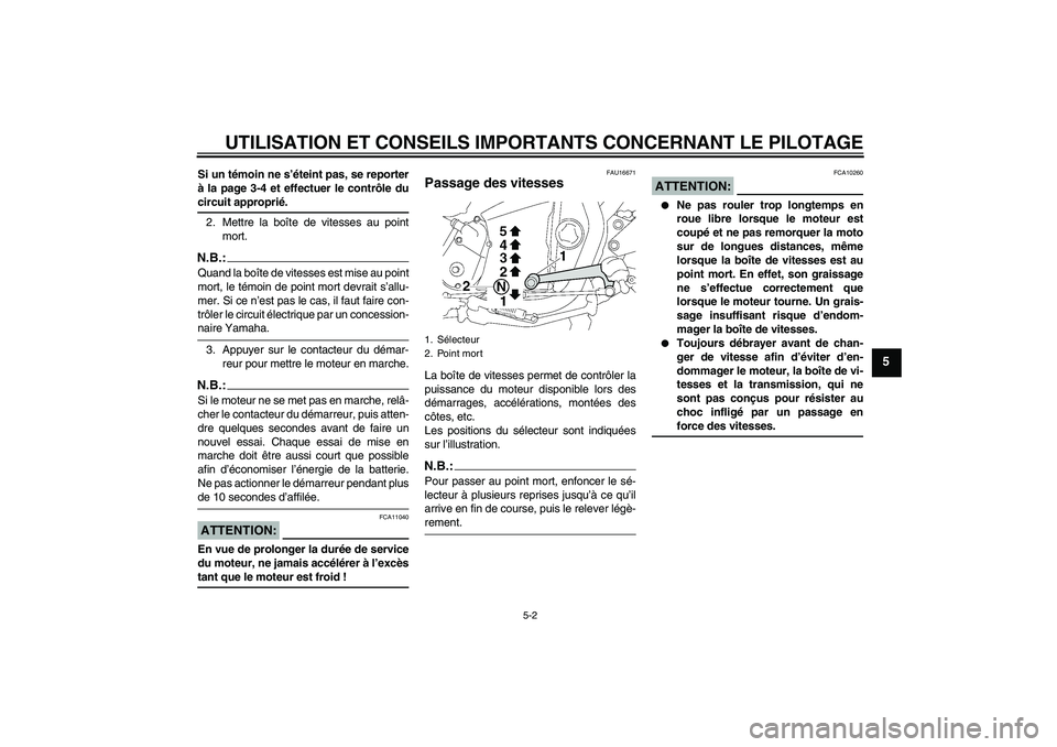 YAMAHA XJR 1300 2008  Notices Demploi (in French) UTILISATION ET CONSEILS IMPORTANTS CONCERNANT LE PILOTAGE
5-2
5
Si un témoin ne s’éteint pas, se reporter
à la page 3-4 et effectuer le contrôle ducircuit approprié.
2. Mettre la boîte de vite