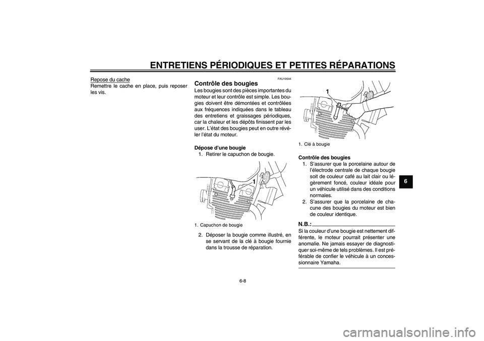 YAMAHA XJR 1300 2008  Notices Demploi (in French) ENTRETIENS PÉRIODIQUES ET PETITES RÉPARATIONS
6-8
6
Repose du cacheRemettre le cache en place, puis reposer
les vis.
FAU19544
Contrôle des bougies Les bougies sont des pièces importantes du
moteur