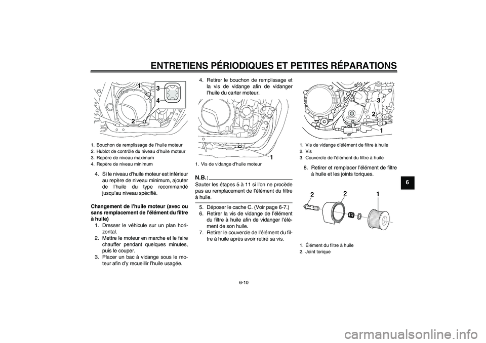 YAMAHA XJR 1300 2008  Notices Demploi (in French) ENTRETIENS PÉRIODIQUES ET PETITES RÉPARATIONS
6-10
6
4. Si le niveau d’huile moteur est inférieur
au repère de niveau minimum, ajouter
de l’huile du type recommandé
jusqu’au niveau spécifi