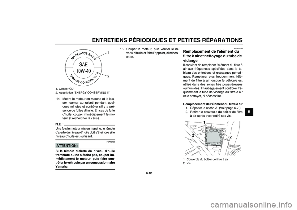 YAMAHA XJR 1300 2008  Notices Demploi (in French) ENTRETIENS PÉRIODIQUES ET PETITES RÉPARATIONS
6-12
6
14. Mettre le moteur en marche et le lais-
ser tourner au ralenti pendant quel-
ques minutes et contrôler s’il y a pré-
sence de fuites d’h