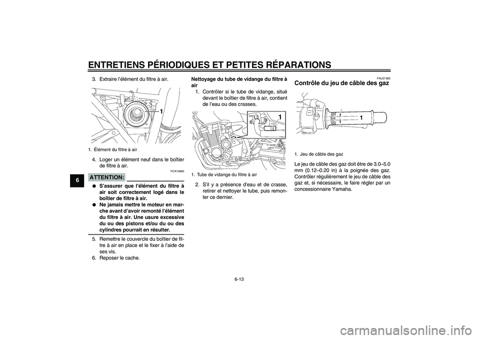 YAMAHA XJR 1300 2008  Notices Demploi (in French) ENTRETIENS PÉRIODIQUES ET PETITES RÉPARATIONS
6-13
6
3. Extraire l’élément du filtre à air.
4. Loger un élément neuf dans le boîtier
de filtre à air.ATTENTION:
FCA10480

S’assurer que l