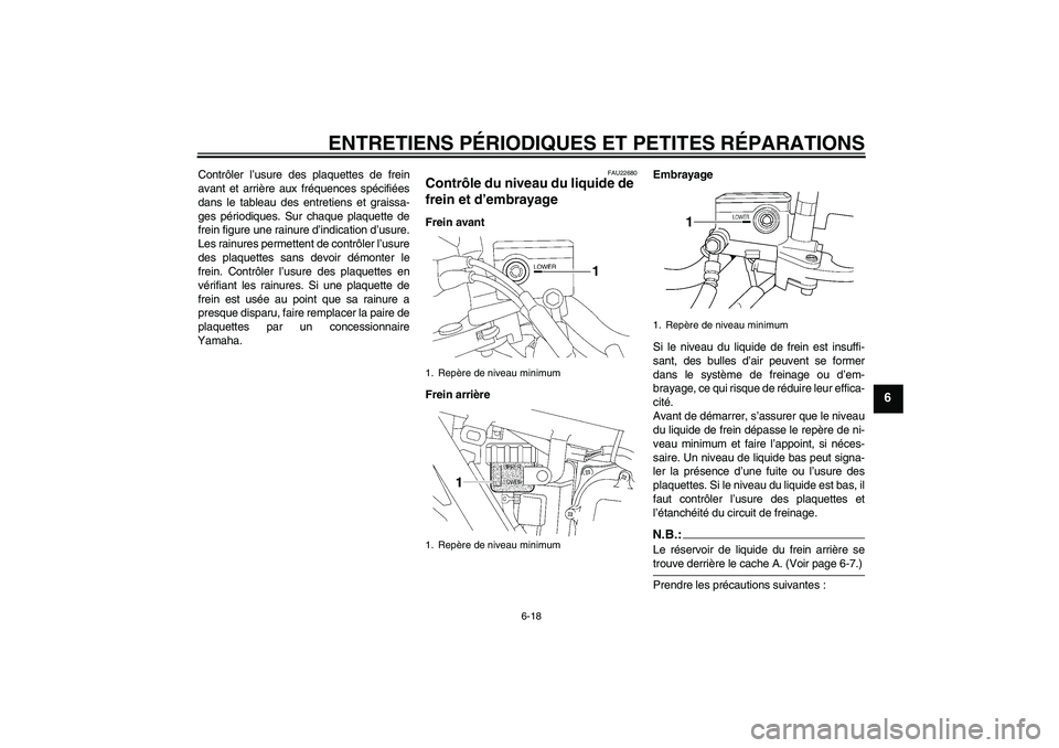 YAMAHA XJR 1300 2008  Notices Demploi (in French) ENTRETIENS PÉRIODIQUES ET PETITES RÉPARATIONS
6-18
6
Contrôler l’usure des plaquettes de frein
avant et arrière aux fréquences spécifiées
dans le tableau des entretiens et graissa-
ges pério