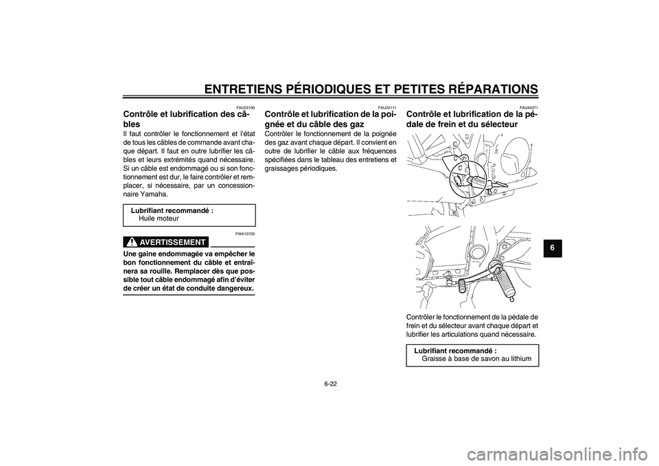 YAMAHA XJR 1300 2008  Notices Demploi (in French) ENTRETIENS PÉRIODIQUES ET PETITES RÉPARATIONS
6-22
6
FAU23100
Contrôle et lubrification des câ-
bles Il faut contrôler le fonctionnement et l’état
de tous les câbles de commande avant cha-
qu