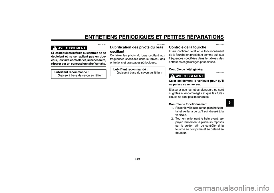 YAMAHA XJR 1300 2008  Notices Demploi (in French) ENTRETIENS PÉRIODIQUES ET PETITES RÉPARATIONS
6-24
6
AVERTISSEMENT
FWA10740
Si les béquilles latérale ou centrale ne se
déploient et ne se replient pas en dou-
ceur, les faire contrôler et, si n