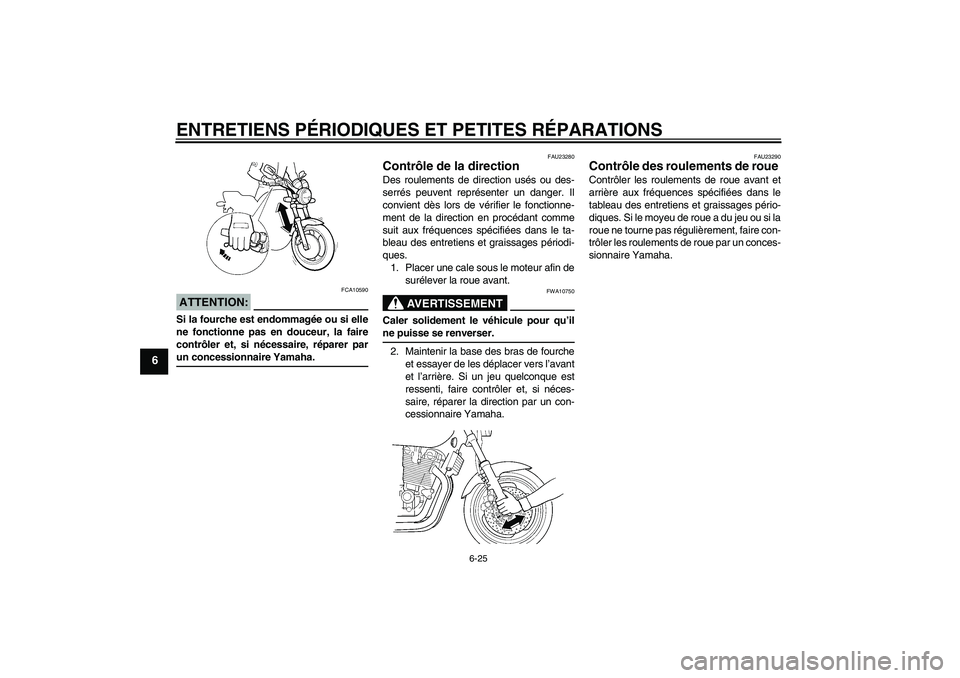 YAMAHA XJR 1300 2008  Notices Demploi (in French) ENTRETIENS PÉRIODIQUES ET PETITES RÉPARATIONS
6-25
6
ATTENTION:
FCA10590
Si la fourche est endommagée ou si elle
ne fonctionne pas en douceur, la faire
contrôler et, si nécessaire, réparer parun