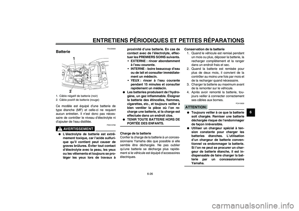 YAMAHA XJR 1300 2008  Notices Demploi (in French) ENTRETIENS PÉRIODIQUES ET PETITES RÉPARATIONS
6-26
6
FAU33650
Batterie Ce modèle est équipé d’une batterie de
type étanche (MF) et celle-ci ne requiert
aucun entretien. Il n’est donc pas né