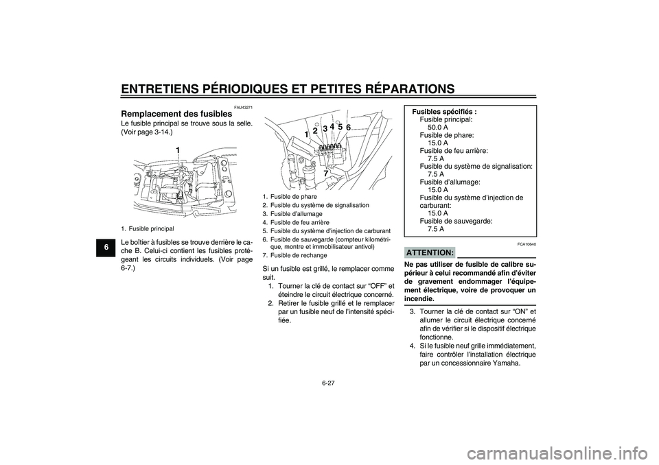 YAMAHA XJR 1300 2008  Notices Demploi (in French) ENTRETIENS PÉRIODIQUES ET PETITES RÉPARATIONS
6-27
6
FAU43271
Remplacement des fusibles Le fusible principal se trouve sous la selle.
(Voir page 3-14.)
Le boîtier à fusibles se trouve derrière le