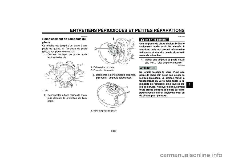 YAMAHA XJR 1300 2008  Notices Demploi (in French) ENTRETIENS PÉRIODIQUES ET PETITES RÉPARATIONS
6-28
6
FAU23792
Remplacement de l’ampoule du 
phare Ce modèle est équipé d’un phare à am-
poule de quartz. Si l’ampoule du phare
grille, la re