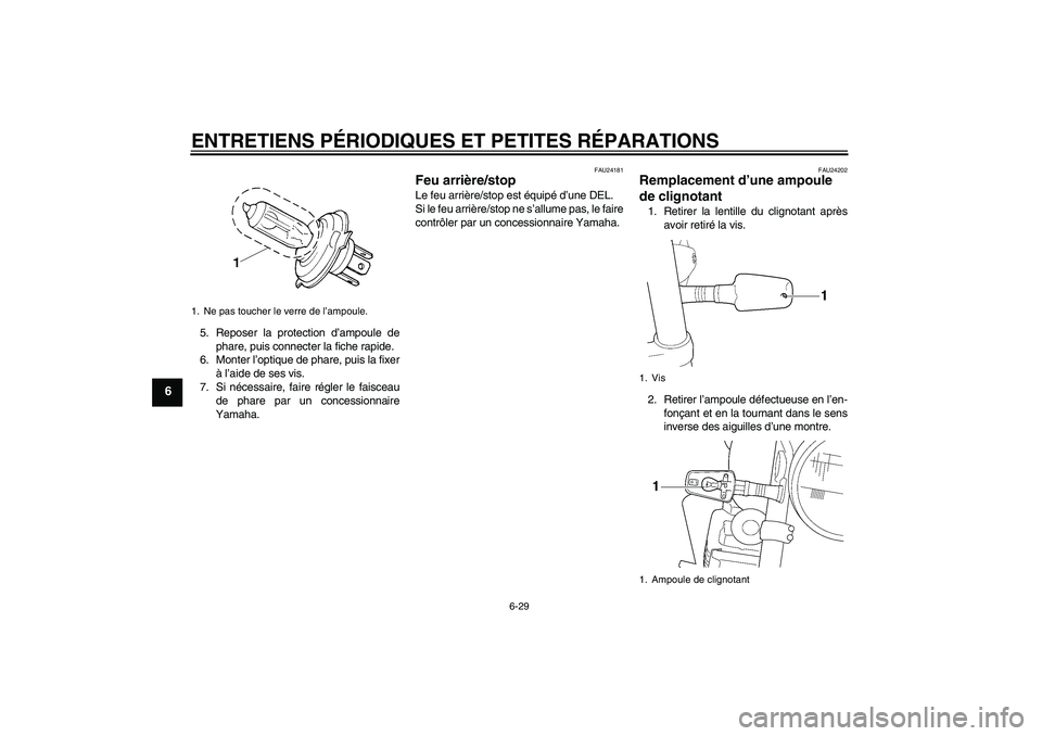 YAMAHA XJR 1300 2008  Notices Demploi (in French) ENTRETIENS PÉRIODIQUES ET PETITES RÉPARATIONS
6-29
6
5. Reposer la protection d’ampoule de
phare, puis connecter la fiche rapide.
6. Monter l’optique de phare, puis la fixer
à l’aide de ses v